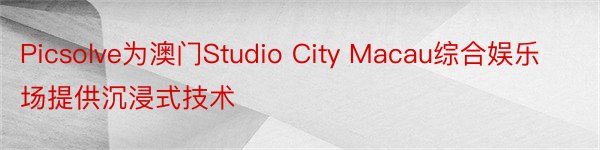 Picsolve为澳门Studio City Macau综合娱乐场提供沉浸式技术
