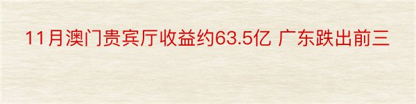 11月澳门贵宾厅收益约63.5亿 广东跌出前三
