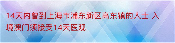 14天内曾到上海市浦东新区高东镇的人士 入境澳门须接受14天医观