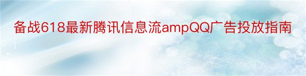 备战618最新腾讯信息流ampQQ广告投放指南
