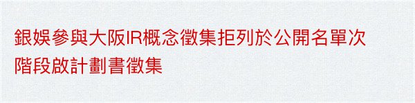 銀娛參與大阪IR概念徵集拒列於公開名單次階段啟計劃書徵集