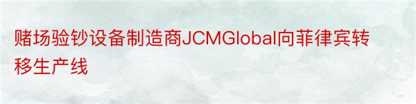 赌场验钞设备制造商JCMGlobal向菲律宾转移生产线