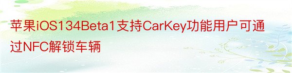 苹果iOS134Beta1支持CarKey功能用户可通过NFC解锁车辆