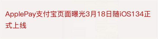 ApplePay支付宝页面曝光3月18日随iOS134正式上线