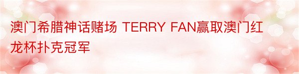 澳门希腊神话赌场 TERRY FAN赢取澳门红龙杯扑克冠军
