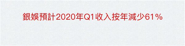 銀娛預計2020年Q1收入按年減少61％